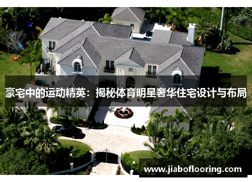 豪宅中的运动精英：揭秘体育明星奢华住宅设计与布局